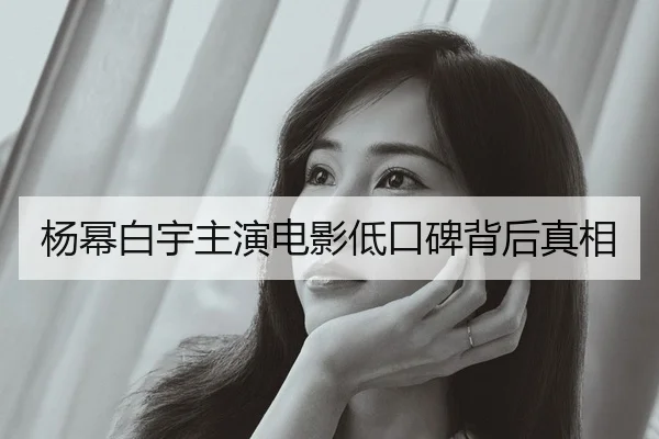 杨幂白宇主演电影低口碑背后真相